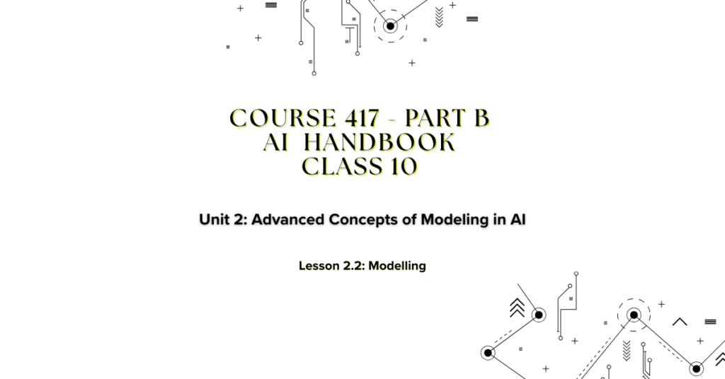 Course 417 - Part B AI Handbook Class 10 Unit 2: Advanced Concepts of Modeling in AI Lesson 2.2: Modelling